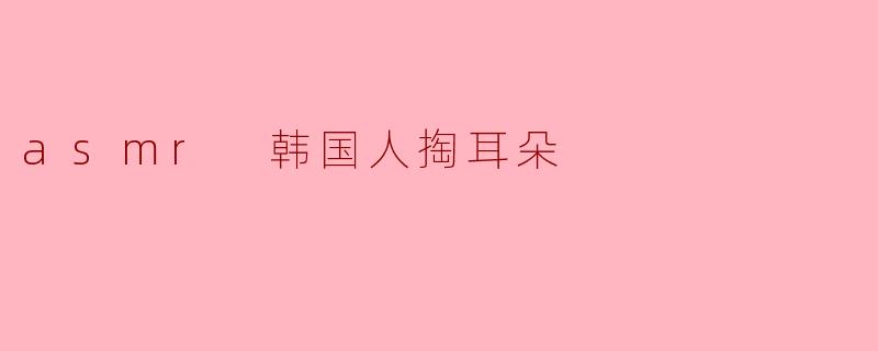 asmr 韩国人掏耳朵